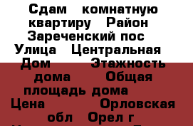 Сдам 1 комнатную квартиру › Район ­ Зареченский пос. › Улица ­ Центральная › Дом ­ 15 › Этажность дома ­ 5 › Общая площадь дома ­ 32 › Цена ­ 7 500 - Орловская обл., Орел г. Недвижимость » Дома, коттеджи, дачи аренда   